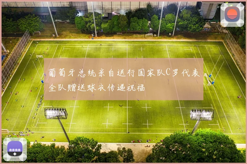 葡萄牙总统亲自送行国家队C罗代表全队赠送球衣传递祝福