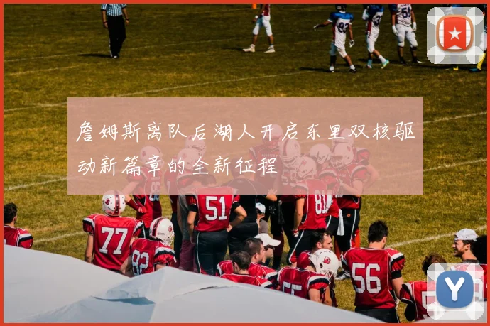 詹姆斯离队后湖人开启东里双核驱动新篇章的全新征程