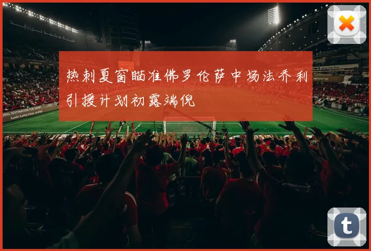 热刺夏窗瞄准佛罗伦萨中场法乔利引援计划初露端倪