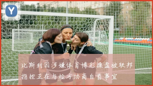 比斯利因涉嫌体育博彩操盘被联邦指控正在与检方协商自首事宜