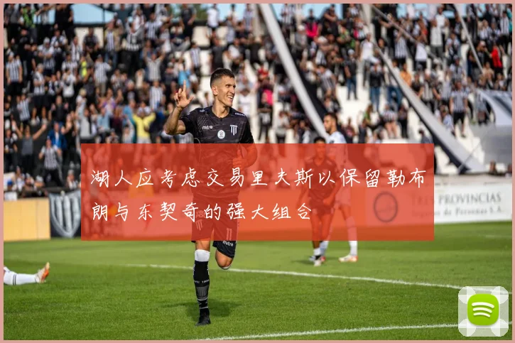 湖人应考虑交易里夫斯以保留勒布朗与东契奇的强大组合
