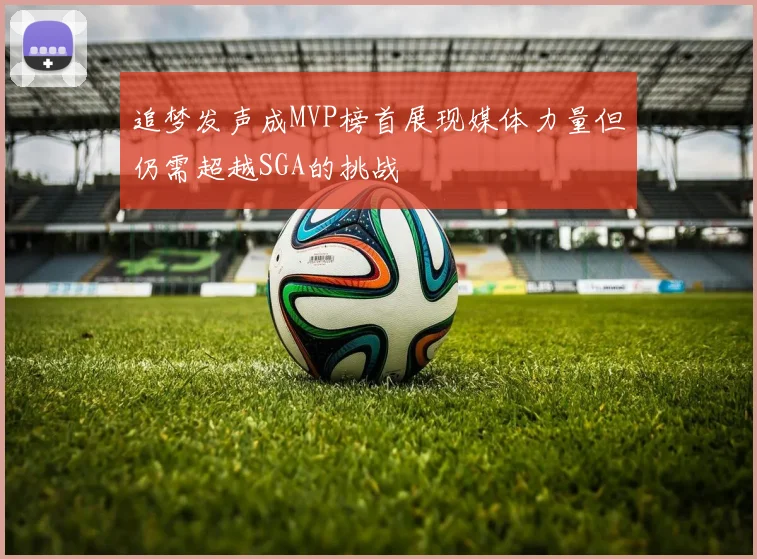 追梦发声成MVP榜首展现媒体力量但仍需超越SGA的挑战