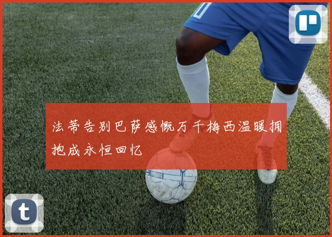 法蒂告别巴萨感慨万千梅西温暖拥抱成永恒回忆
