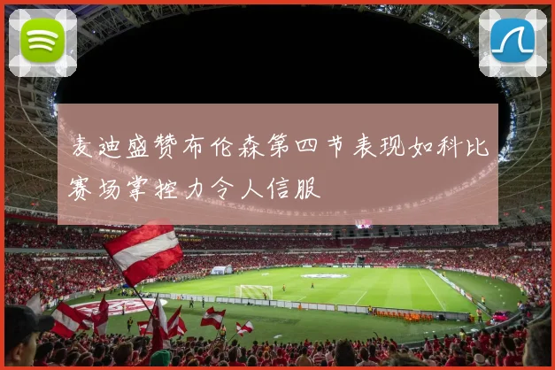 麦迪盛赞布伦森第四节表现如科比赛场掌控力令人信服