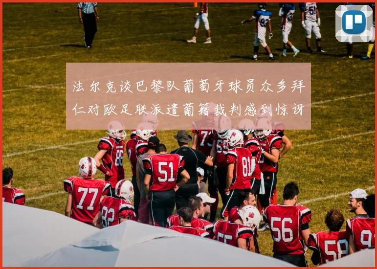 法尔克谈巴黎队葡萄牙球员众多拜仁对欧足联派遣葡籍裁判感到惊讶