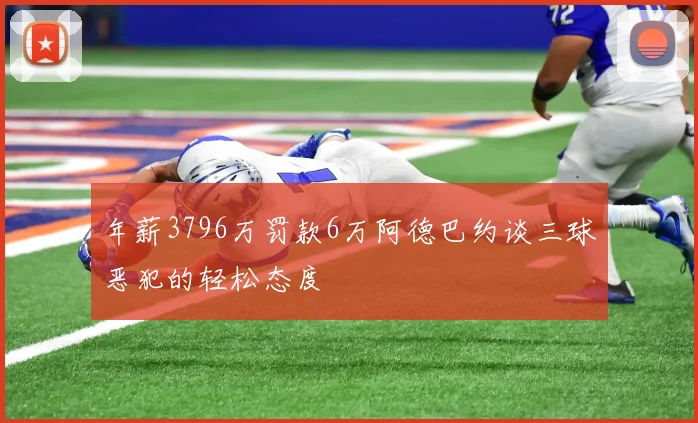 年薪3796万罚款6万阿德巴约谈三球恶犯的轻松态度