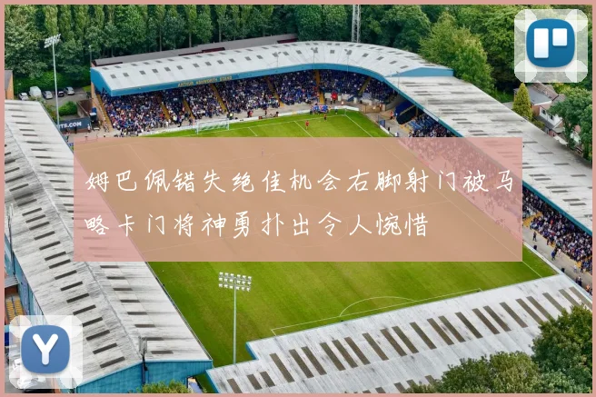姆巴佩错失绝佳机会右脚射门被马略卡门将神勇扑出令人惋惜