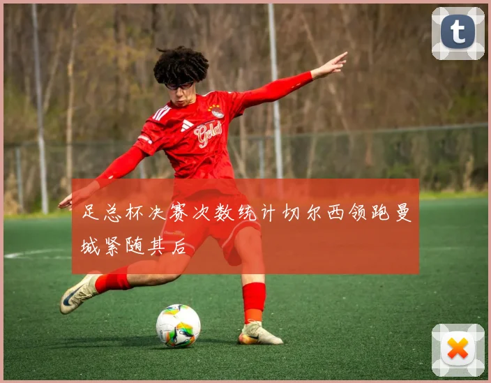 足总杯决赛次数统计切尔西领跑曼城紧随其后