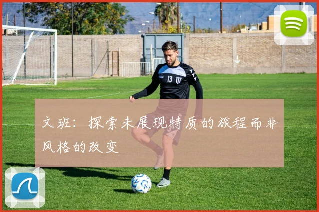 文班：探索未展现特质的旅程而非风格的改变